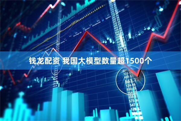 钱龙配资 我国大模型数量超1500个