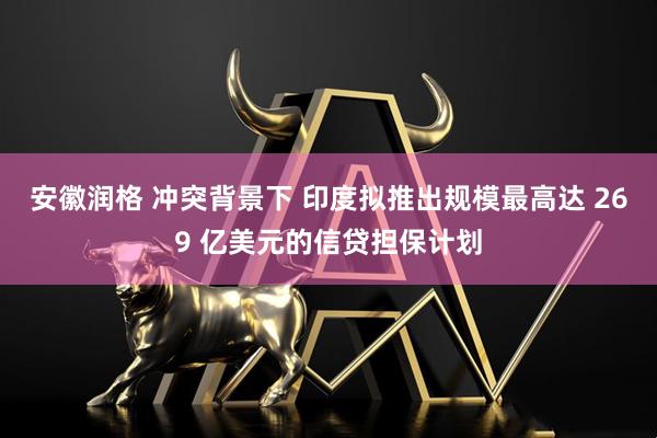 安徽润格 冲突背景下 印度拟推出规模最高达 269 亿美元的信贷担保计划