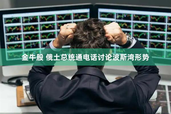 金牛股 俄土总统通电话讨论波斯湾形势
