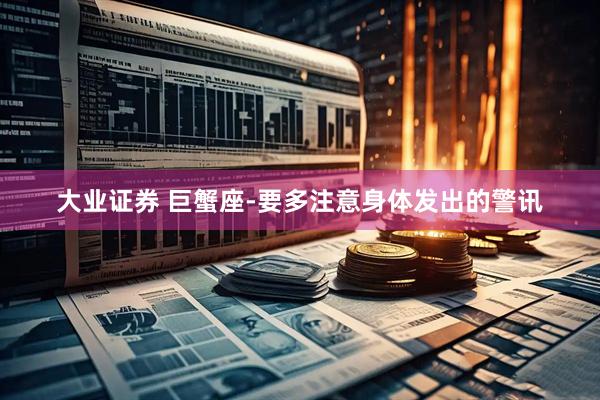 大业证券 巨蟹座-要多注意身体发出的警讯