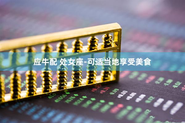 应牛配 处女座-可适当地享受美食