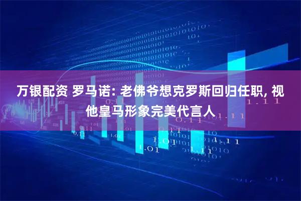 万银配资 罗马诺: 老佛爷想克罗斯回归任职, 视他皇马形象完美代言人