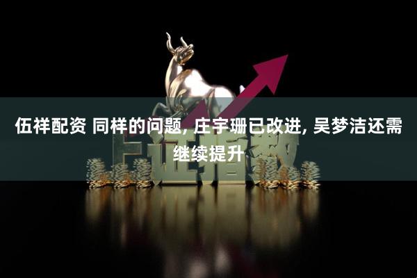 伍祥配资 同样的问题, 庄宇珊已改进, 吴梦洁还需继续提升