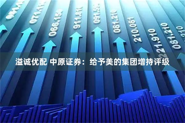 溢诚优配 中原证券：给予美的集团增持评级